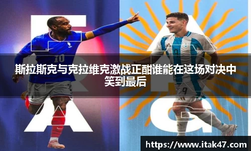 斯拉斯克与克拉维克激战正酣谁能在这场对决中笑到最后